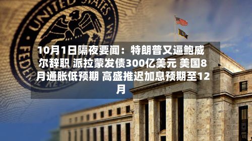 10月1日隔夜要闻：特朗普又逼鲍威尔辞职 派拉蒙发债300亿美元 美国8月通胀低预期 高盛推迟加息预期至12月-第1张图片
