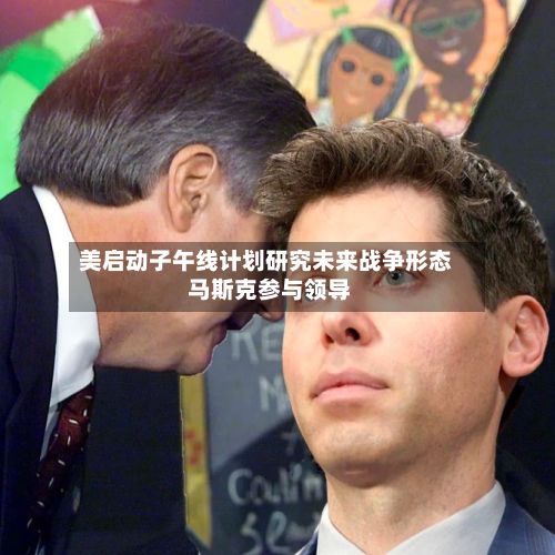 美启动子午线计划研究未来战争形态 马斯克参与领导-第2张图片