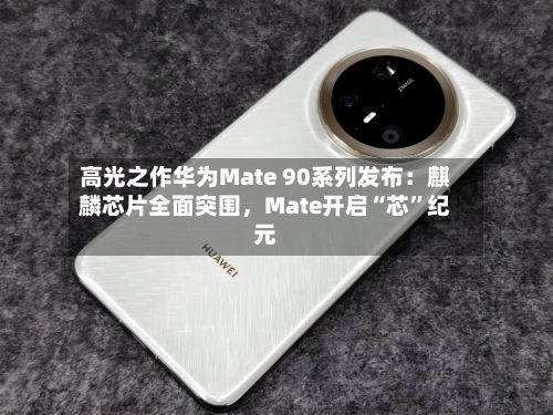 高光之作华为Mate 90系列发布：麒麟芯片全面突围，Mate开启“芯”纪元-第2张图片