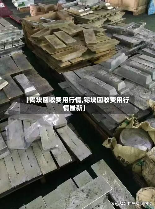 【锡块回收费用行情,锡块回收费用行情最新】-第3张图片