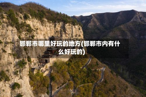 邯郸市哪里好玩的地方(邯郸市内有什么好玩的)-第3张图片