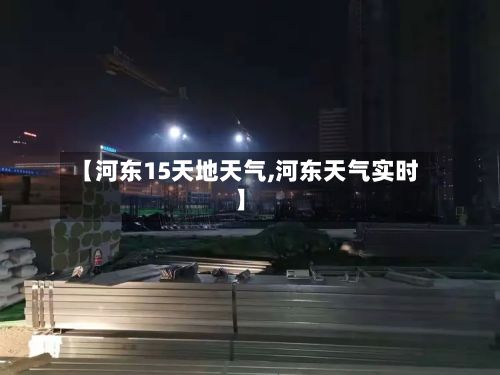 【河东15天地天气,河东天气实时】