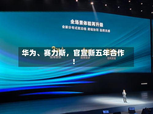 华为、赛力斯，官宣新五年合作！-第2张图片