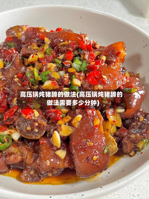 高压锅炖猪蹄的做法(高压锅炖猪蹄的做法需要多少分钟)-第2张图片
