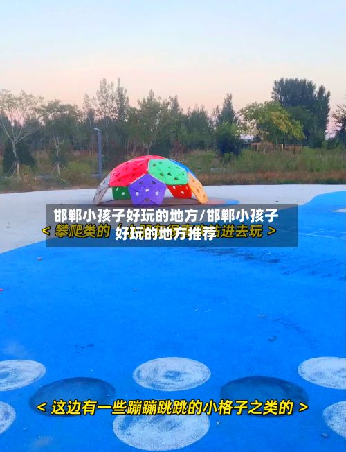 邯郸小孩子好玩的地方/邯郸小孩子好玩的地方推荐-第2张图片