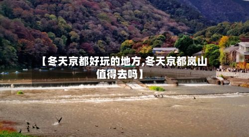 【冬天京都好玩的地方,冬天京都岚山值得去吗】