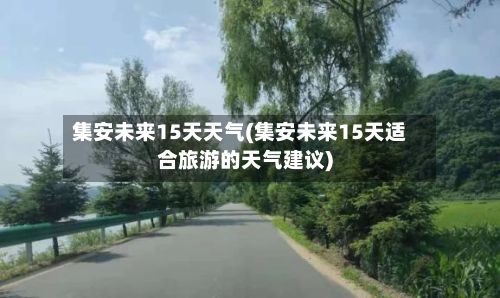 集安未来15天天气(集安未来15天适合旅游的天气建议)