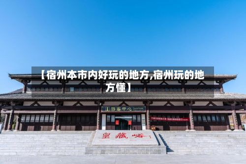 【宿州本市内好玩的地方,宿州玩的地方懂】-第2张图片