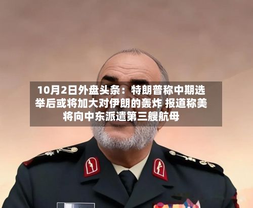 10月2日外盘头条：特朗普称中期选举后或将加大对伊朗的轰炸 报道称美将向中东派遣第三艘航母-第1张图片