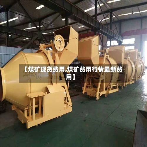 【煤矿现货费用,煤矿费用行情最新费用】-第2张图片