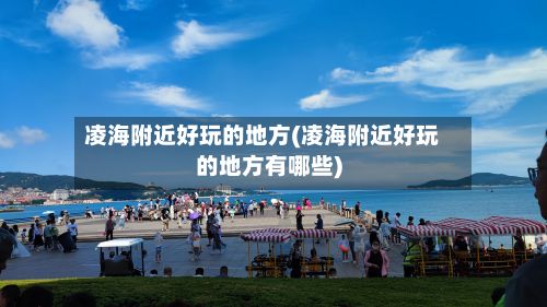 凌海附近好玩的地方(凌海附近好玩的地方有哪些)