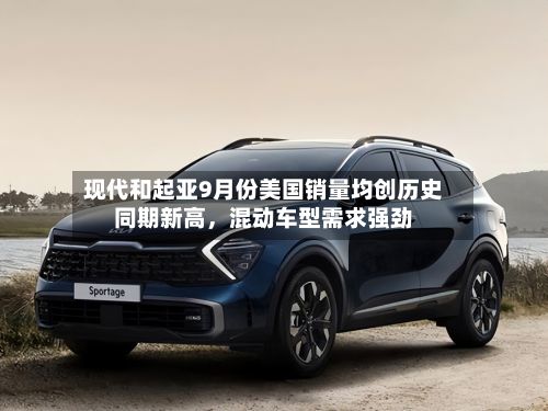 现代和起亚9月份美国销量均创历史同期新高，混动车型需求强劲-第2张图片
