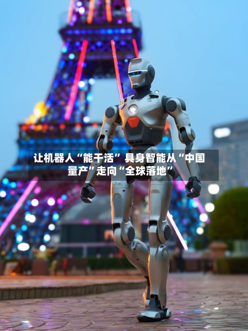让机器人“能干活” 具身智能从“中国量产”走向“全球落地	”-第2张图片