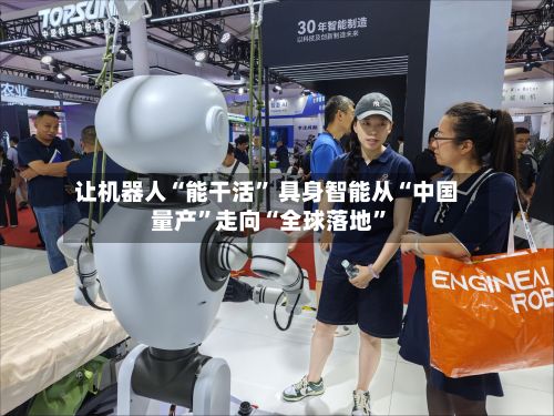 让机器人“能干活” 具身智能从“中国量产”走向“全球落地	”-第3张图片