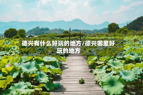 德兴有什么好玩的地方/德兴哪里好玩的地方-第3张图片