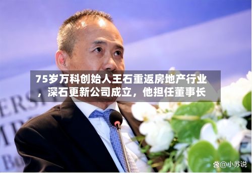 75岁万科创始人王石重返房地产行业，深石更新公司成立，他担任董事长-第2张图片