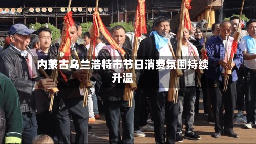 内蒙古乌兰浩特市节日消费氛围持续升温-第2张图片