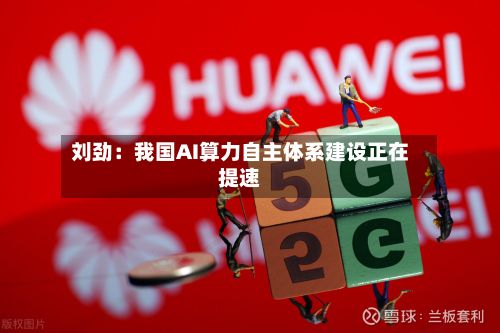 刘劲：我国AI算力自主体系建设正在提速-第2张图片