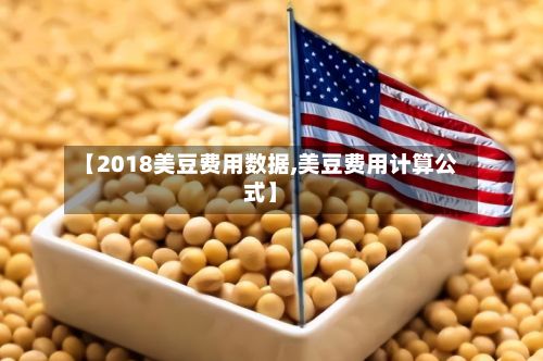 【2018美豆费用数据,美豆费用计算公式】-第2张图片