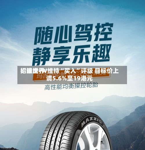 招银世界：途虎-W维持“买入”评级 目标价上调5.6%至19港元-第1张图片
