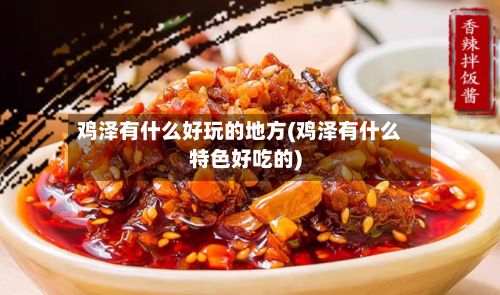 鸡泽有什么好玩的地方(鸡泽有什么特色好吃的)-第2张图片