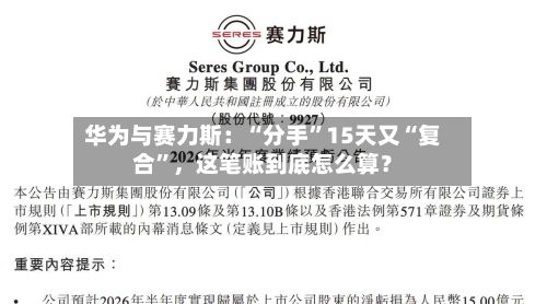 华为与赛力斯：“分手”15天又“复合	”，这笔账到底怎么算？-第3张图片