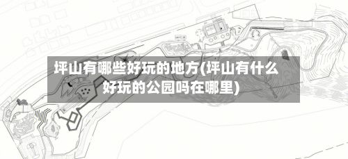 坪山有哪些好玩的地方(坪山有什么好玩的公园吗在哪里)