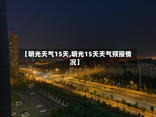 【明光天气15天,明光15天天气预报情况】