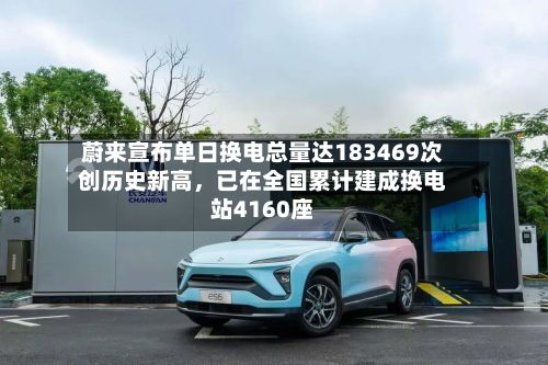 蔚来宣布单日换电总量达183469次创历史新高	，已在全国累计建成换电站4160座-第2张图片