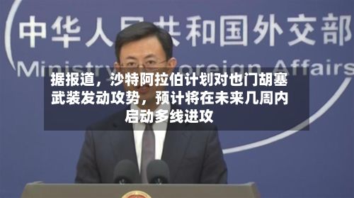 据报道	，沙特阿拉伯计划对也门胡塞武装发动攻势，预计将在未来几周内启动多线进攻-第2张图片