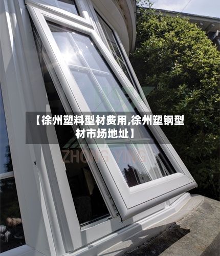 【徐州塑料型材费用,徐州塑钢型材市场地址】