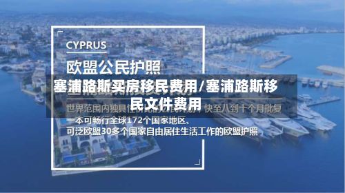 塞浦路斯买房移民费用/塞浦路斯移民文件费用