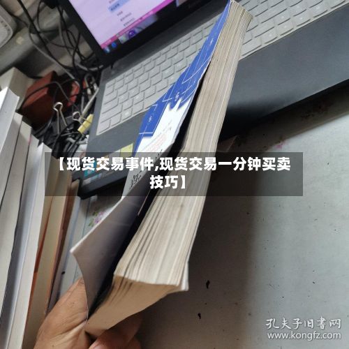 【现货交易事件,现货交易一分钟买卖技巧】-第2张图片