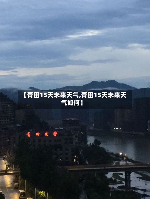 【青田15天未来天气,青田15天未来天气如何】