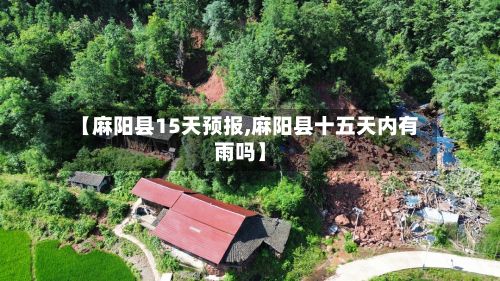【麻阳县15天预报,麻阳县十五天内有雨吗】