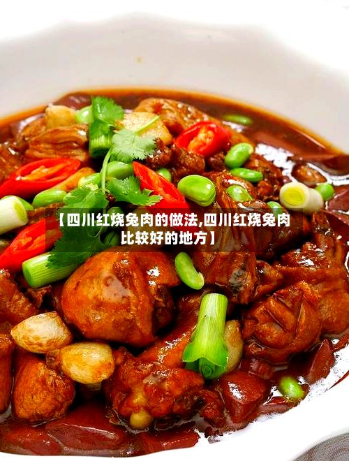 【四川红烧兔肉的做法,四川红烧兔肉比较好的地方】
