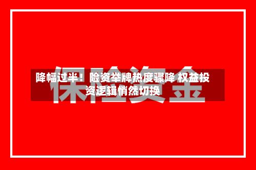 降幅过半！险资举牌热度骤降 权益投资逻辑悄然切换-第2张图片