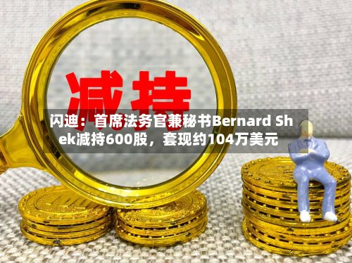 闪迪：首席法务官兼秘书Bernard Shek减持600股	，套现约104万美元-第2张图片
