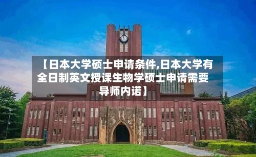 【日本大学硕士申请条件,日本大学有全日制英文授课生物学硕士申请需要导师内诺】-第2张图片