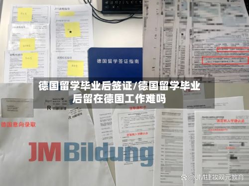 德国留学毕业后签证/德国留学毕业后留在德国工作难吗-第2张图片