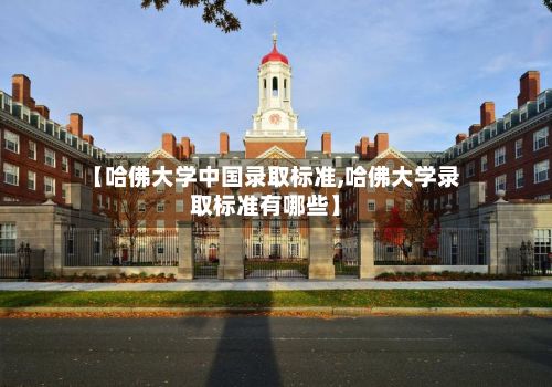 【哈佛大学中国录取标准,哈佛大学录取标准有哪些】-第3张图片