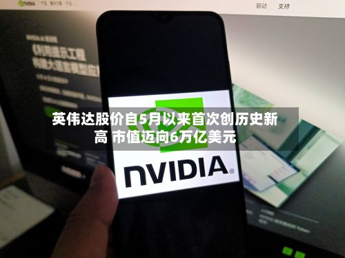 英伟达股价自5月以来首次创历史新高 市值迈向6万亿美元-第2张图片