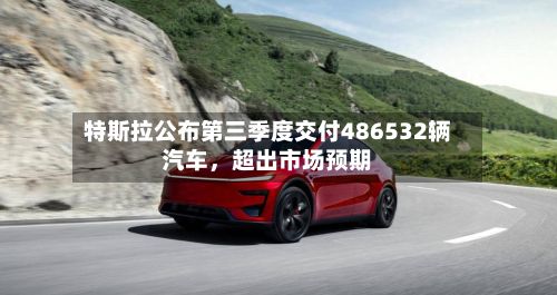 特斯拉公布第三季度交付486532辆汽车，超出市场预期-第2张图片