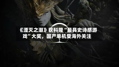 《湮灭之潮》获科隆“最具史诗感游戏	”大奖	，国产单机受海外关注-第3张图片