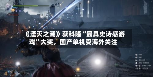 《湮灭之潮》获科隆“最具史诗感游戏”大奖，国产单机受海外关注-第2张图片