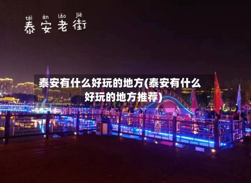 泰安有什么好玩的地方(泰安有什么好玩的地方推荐)-第3张图片