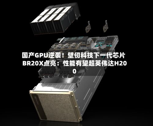 国产GPU逆袭！壁仞科技下一代芯片BR20X点亮：性能有望超英伟达H200