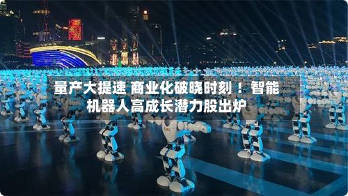 量产大提速 商业化破晓时刻 ！智能机器人高成长潜力股出炉-第2张图片