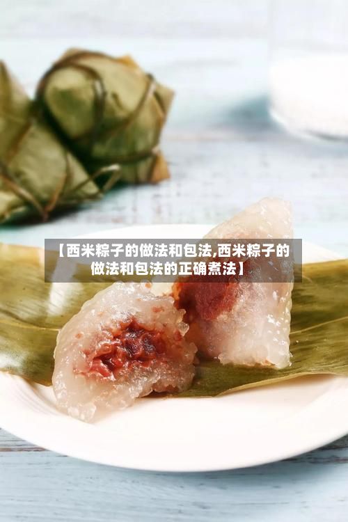 【西米粽子的做法和包法,西米粽子的做法和包法的正确煮法】