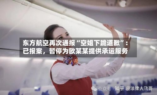 东方航空再次通报“空姐下跪道歉”：已报案	，暂停为欧某某提供承运服务-第2张图片